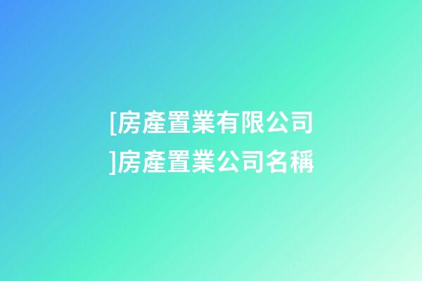 [房產置業有限公司]房產置業公司名稱-第1張-公司起名-玄機派